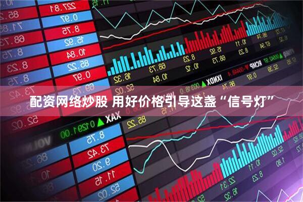 配资网络炒股 用好价格引导这盏“信号灯”