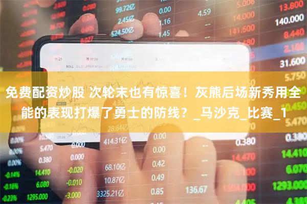 免费配资炒股 次轮末也有惊喜！灰熊后场新秀用全能的表现打爆了勇士的防线？_马沙克_比赛_1