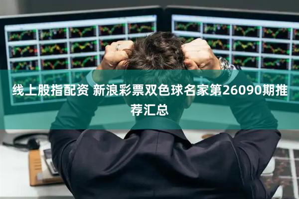 线上股指配资 新浪彩票双色球名家第26090期推荐汇总
