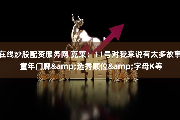 在线炒股配资服务网 克莱：11号对我来说有太多故事 童年门牌&选秀顺位&字母K等